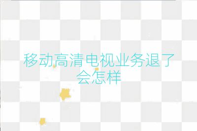 移動高清電視業務退了會怎樣