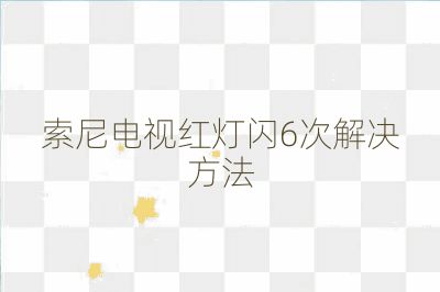 索尼電視紅燈閃6次解決方法