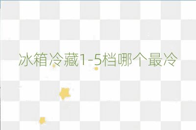 冰箱冷藏1-5檔哪個最冷