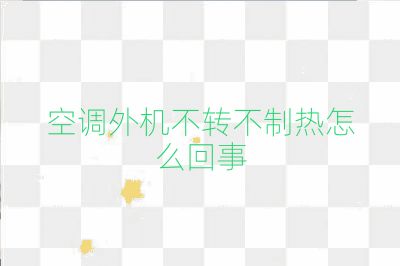 空調(diào)外機(jī)不轉(zhuǎn)不制熱怎么回事