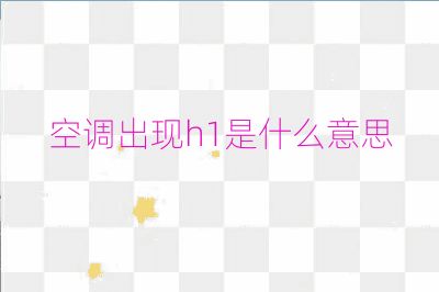 空調(diào)出現(xiàn)h1是什么意思