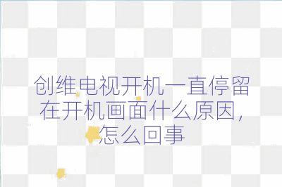 創維電視開機一直停留在開機畫面什么原因,怎么回事