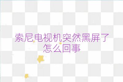 索尼電視機(jī)突然黑屏了怎么回事