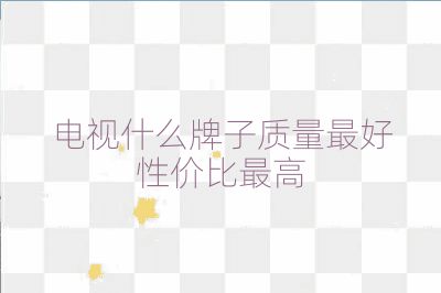 電視什么牌子質量最好性價比最高