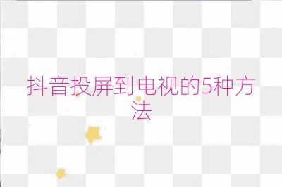 抖音投屏到電視的5種方法