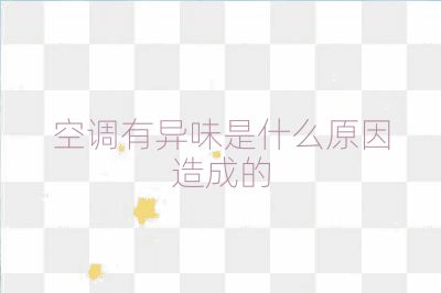 空調有異味是什么原因造成的