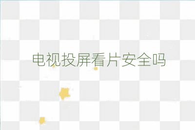 電視投屏看片安全嗎