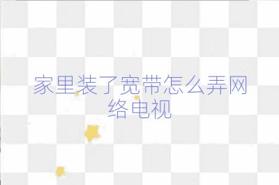 家里裝了寬帶怎么弄網絡電視