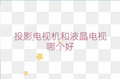 投影電視機和液晶電視哪個好