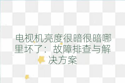 電視機(jī)亮度很暗很暗哪里壞了:故障排查與解決方案