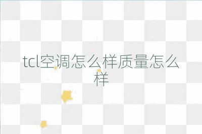 tcl空調(diào)怎么樣質(zhì)量怎么樣