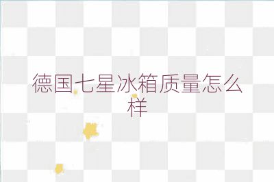 德國七星冰箱質量怎么樣