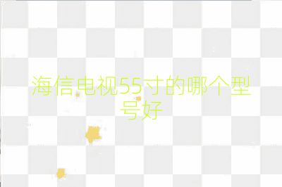 海信電視55寸的哪個(gè)型號(hào)好