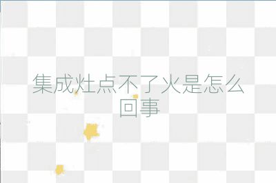 集成灶點不了火是怎么回事