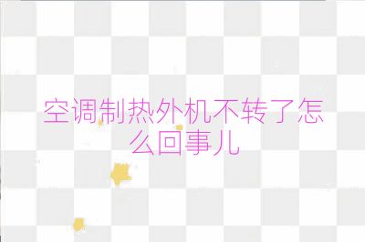 空調(diào)制熱外機不轉(zhuǎn)了怎么回事兒