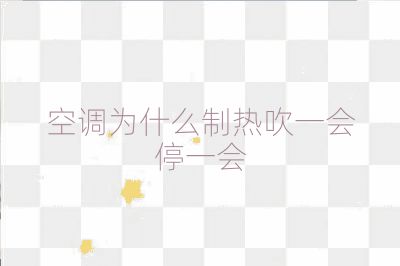 空調為什么制熱吹一會停一會