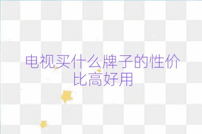 電視買什么牌子的性價比高好用