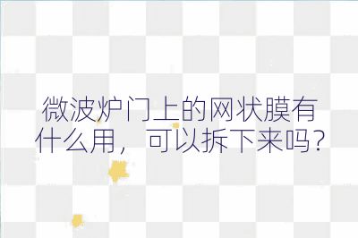 微波爐門上的網狀膜有什么用,可以拆下來嗎?