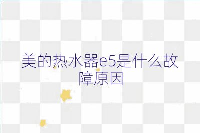 美的熱水器e5是什么故障原因