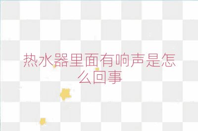 熱水器里面有響聲是怎么回事