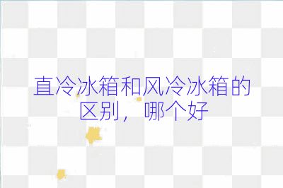 直冷冰箱和風冷冰箱的區別,哪個好