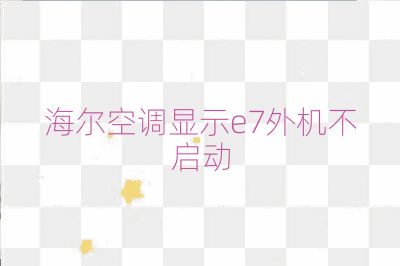 海爾空調顯示e7外機不啟動