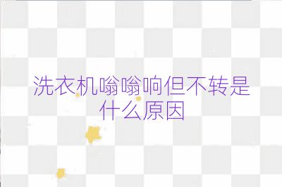 洗衣機嗡嗡響但不轉是什么原因