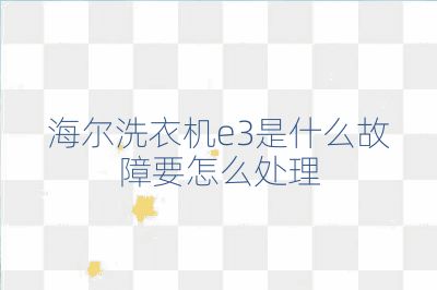海爾洗衣機(jī)e3是什么故障要怎么處理