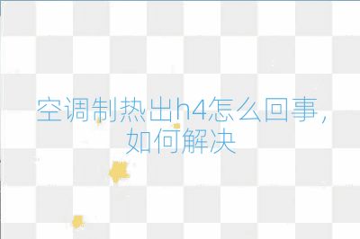 空調制熱出h4怎么回事,如何解決