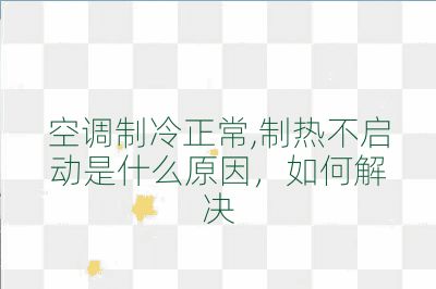 空調制冷正常,制熱不啟動是什么原因，如何解決