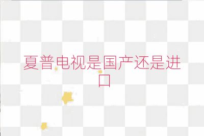 夏普電視是國產還是進口