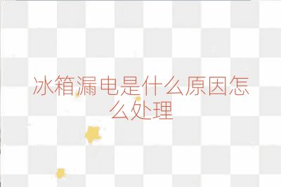 冰箱漏電是什么原因怎么處理