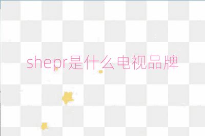 shepr是什么電視品牌