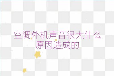 空調外機聲音很大什么原因造成的