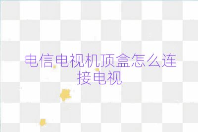 電信電視機(jī)頂盒怎么連接電視