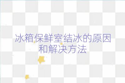 冰箱保鮮室結冰的原因和解決方法