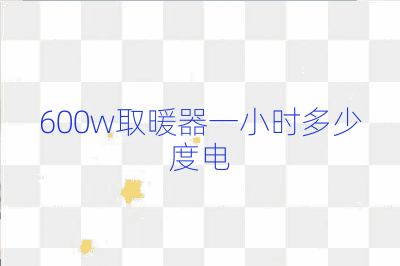 600w取暖器一小時多少度電