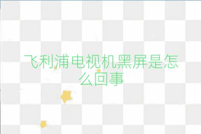 飛利浦電視機黑屏是怎么回事