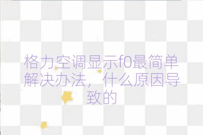 格力空調顯示f0最簡單解決辦法，什么原因導致的
