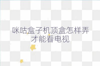 咪咕盒子機頂盒怎樣弄才能看電視