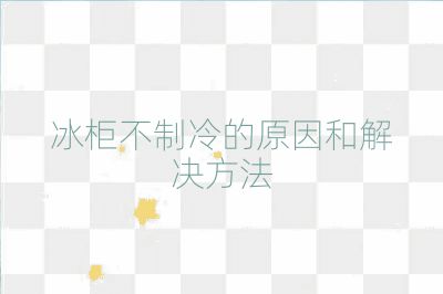 冰柜不制冷的原因和解決方法