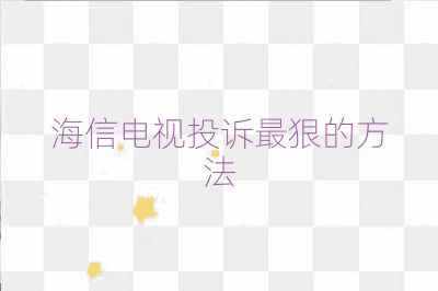 海信電視投訴最狠的方法
