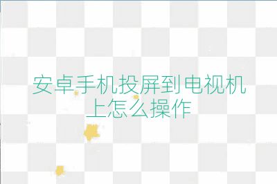 安卓手機(jī)投屏到電視機(jī)上怎么操作