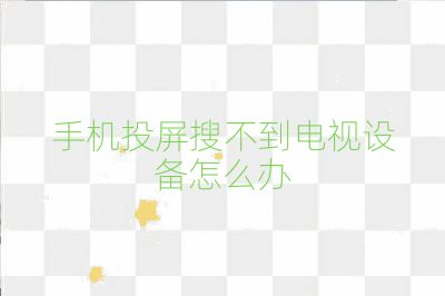 手機投屏搜不到電視設備怎么辦