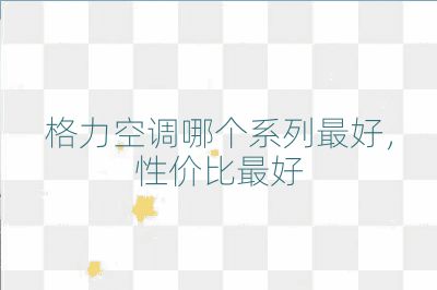 格力空調哪個系列最好,性價比最好