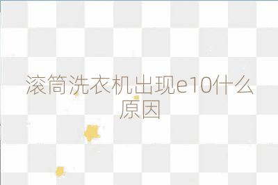 滾筒洗衣機出現e10什么原因