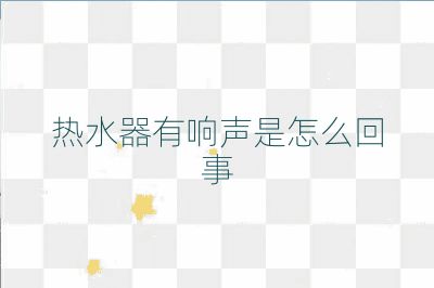 熱水器有響聲是怎么回事