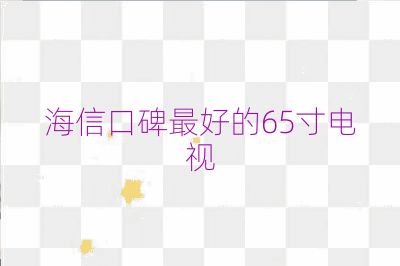 海信口碑最好的65寸電視