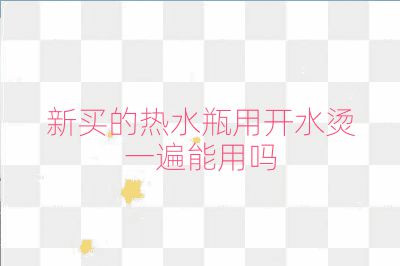新買的熱水瓶用開水燙一遍能用嗎