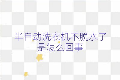 半自動洗衣機不脫水了是怎么回事